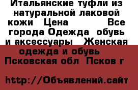 Итальянские туфли из натуральной лаковой кожи › Цена ­ 4 000 - Все города Одежда, обувь и аксессуары » Женская одежда и обувь   . Псковская обл.,Псков г.